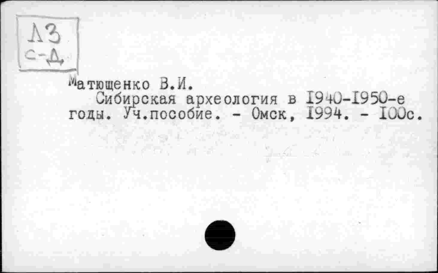 ﻿латющенко З.И.
Сибирская археология в I9-+ü-I95O-e годы. Уч.пособие. - Омск, 1994. - lüüc.